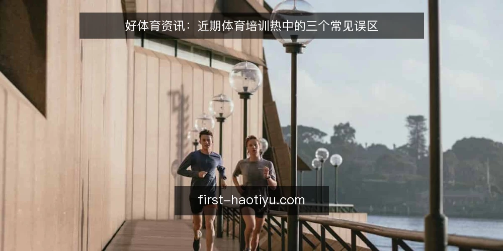 好体育资讯:近期体育培训热中的三个常见误区 — 误区一:好体育就是多练,练得越多效果越好 配图