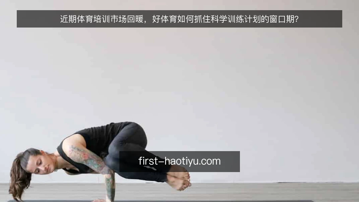 近期体育培训市场回暖，好体育如何抓住科学训练计划的窗口期？