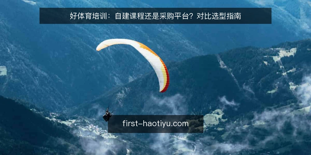 好体育培训:自建课程还是采购平台?对比选型指南 — 自建课程还是采购平台:先看运营痛点 配图