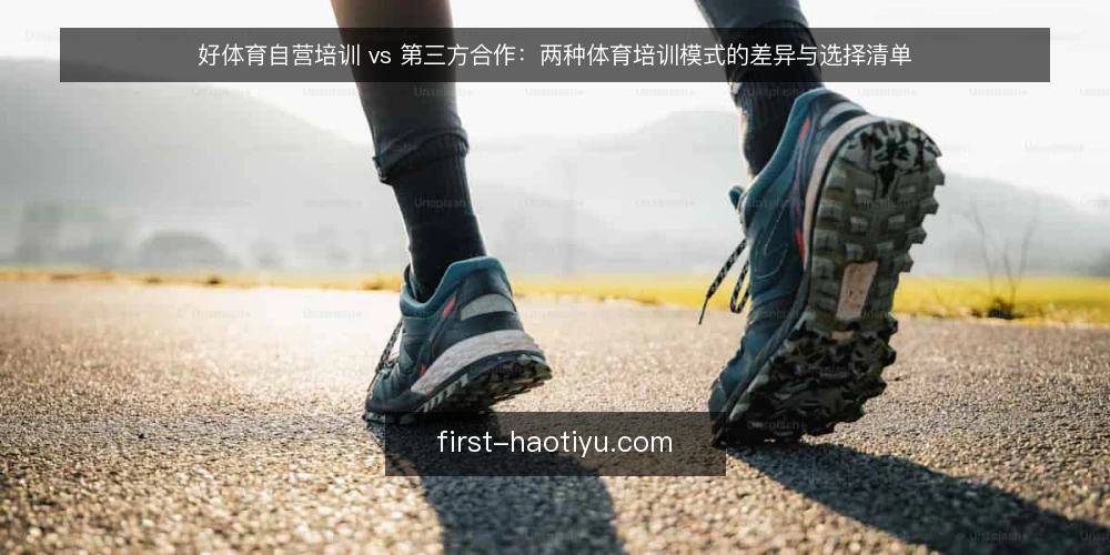 好体育自营培训 vs 第三方合作：两种体育培训模式的差异与选择清单 — 为什么现在需要审计培训模式 配图