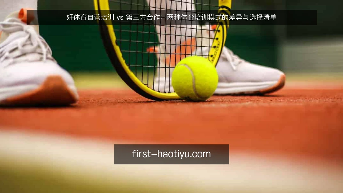 好体育自营培训 vs 第三方合作：两种体育培训模式的差异与选择清单
