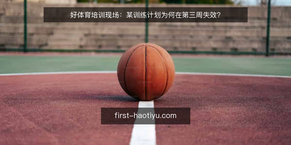 好体育培训现场：某训练计划为何在第三周失效？ — 信号：哪些迹象提示计划开始失控 配图