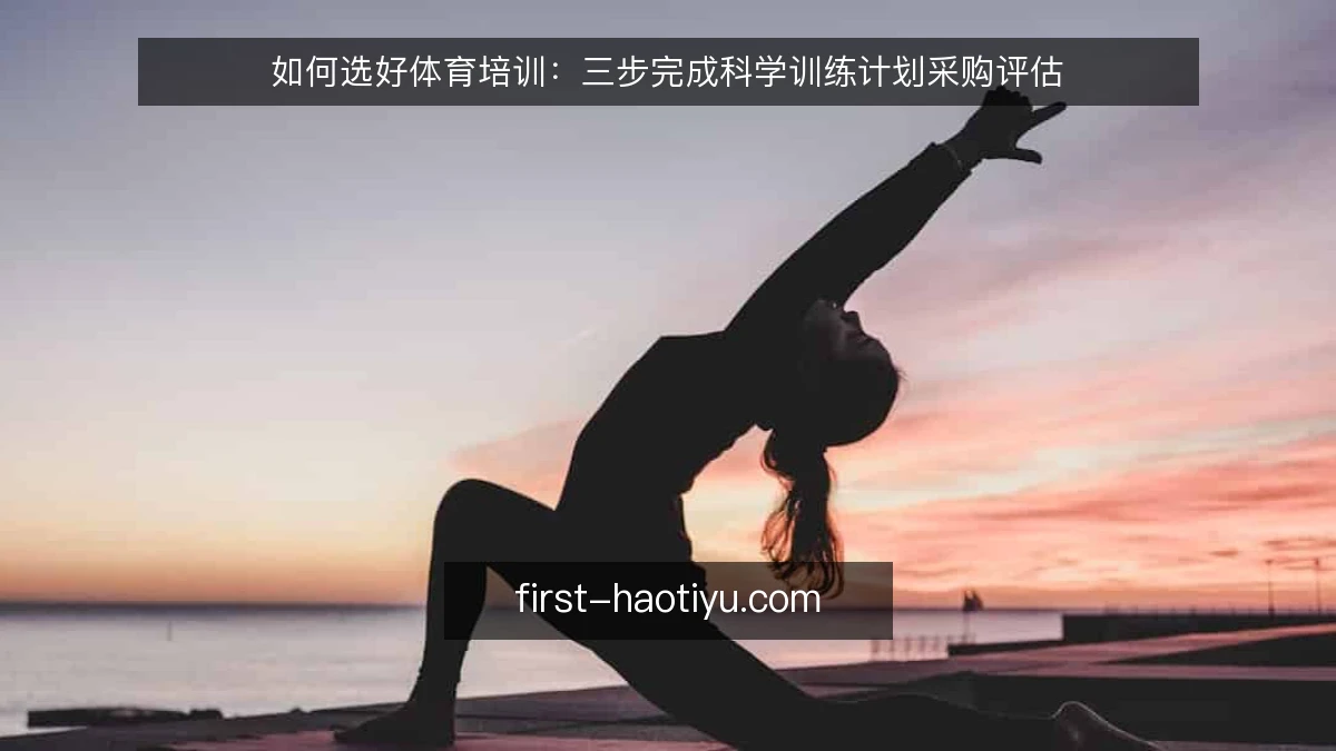 如何选好体育培训：三步完成科学训练计划采购评估