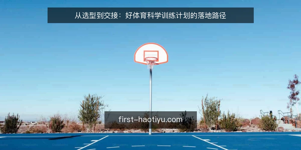 从选型到交接:好体育科学训练计划的落地路径 — 教练排课靠经验,问题出在哪 配图