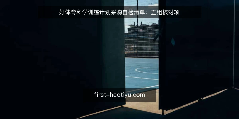 好体育科学训练计划采购自检清单：五组核对项 — 先定义要买什么：好体育科学训练计划的边界 配图
